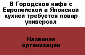 В Городское кафе с Европейской и Японской кухней требуется повар-универсал › Название организации ­ ООО “Кафе Токио“ › Отрасль предприятия ­ общепит › Название вакансии ­ повар-универсал › Место работы ­ Панфилова 3 › Подчинение ­ директор › Минимальный оклад ­ 35 000 › Максимальный оклад ­ 50 000 › Возраст от ­ 18 - Московская обл., Химки г. Работа » Вакансии   